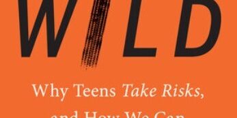 Help Your Teens BookBorntobeWild-347x173 Born to Be Wild: Why Teens Take Risks, and How We Can Help Keep Them Safe 