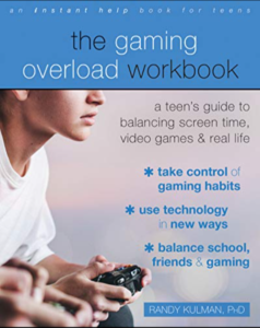 Help Your Teens BookGamingOverload-238x300 The Gaming Overload Workbook: A Teen's Guide to Balancing Screen Time, Video Games, and Real Life 